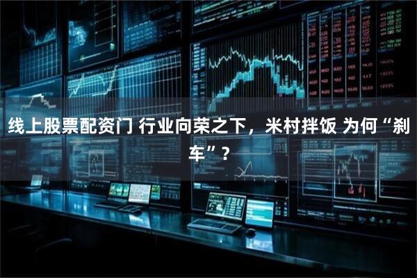线上股票配资门 行业向荣之下，米村拌饭 为何“刹车”？
