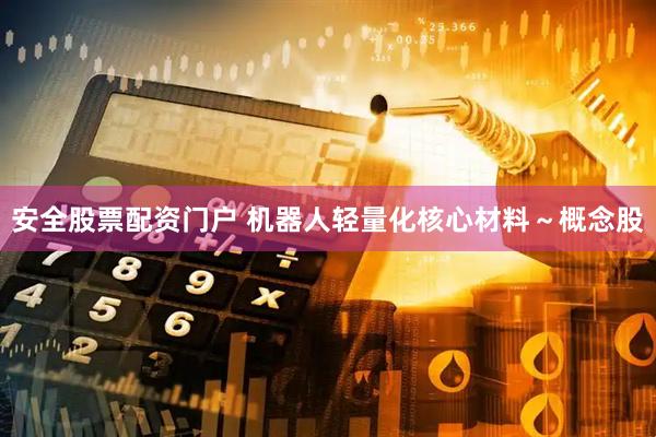 安全股票配资门户 机器人轻量化核心材料～概念股