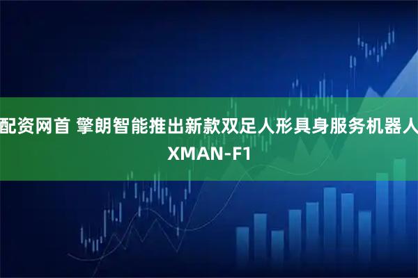 配资网首 擎朗智能推出新款双足人形具身服务机器人XMAN-F1