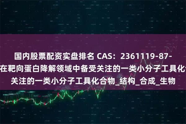 国内股票配资实盘排名 CAS：2361119-87-9，VH032-C3-NH2在靶向蛋白降解领域中备受关注的一类小分子工具化合物_结构_合成_生物