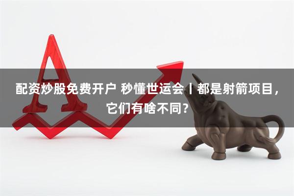 配资炒股免费开户 秒懂世运会丨都是射箭项目，它们有啥不同？