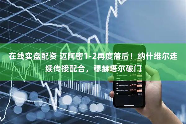 在线实盘配资 迈阿密1-2再度落后！纳什维尔连续传接配合，穆赫塔尔破门