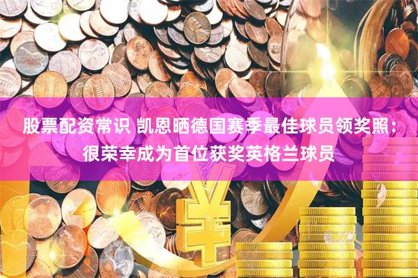 股票配资常识 凯恩晒德国赛季最佳球员领奖照：很荣幸成为首位获奖英格兰球员