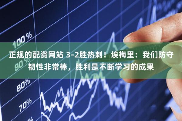 正规的配资网站 3-2胜热刺！埃梅里：我们防守韧性非常棒，胜利是不断学习的成果